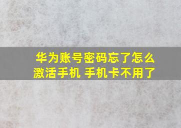 华为账号密码忘了怎么激活手机 手机卡不用了